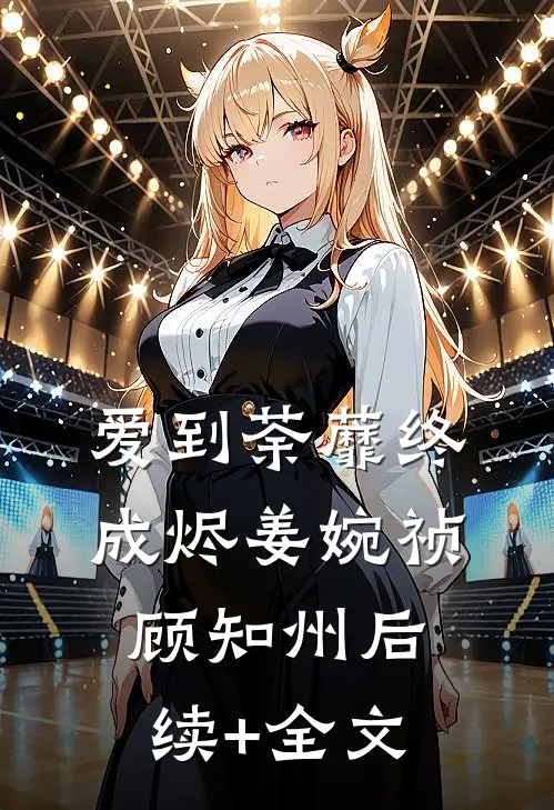 爱到荼蘼终成烬姜婉祯顾知州后续+全文