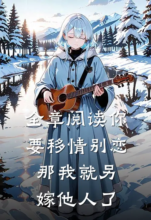 全章阅读你要移情别恋,那我就另嫁他人了