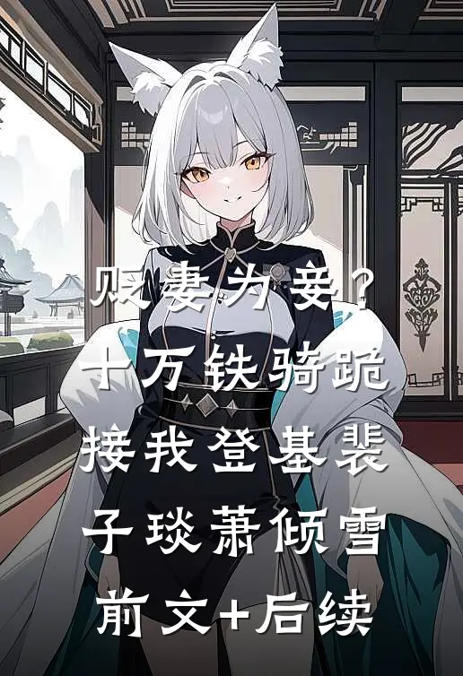 贬妻为妾？十万铁骑跪接我登基裴子琰萧倾雪前文+后续