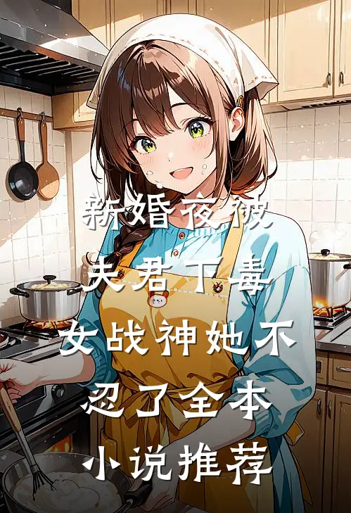 新婚夜被夫君下毒，女战神她不忍了全本小说推荐