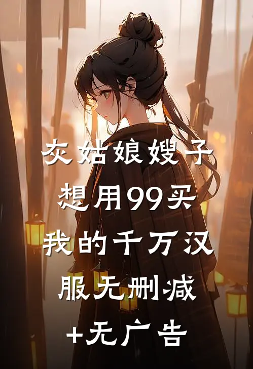 灰姑娘嫂子想用99买我的千万汉服无删减+无广告