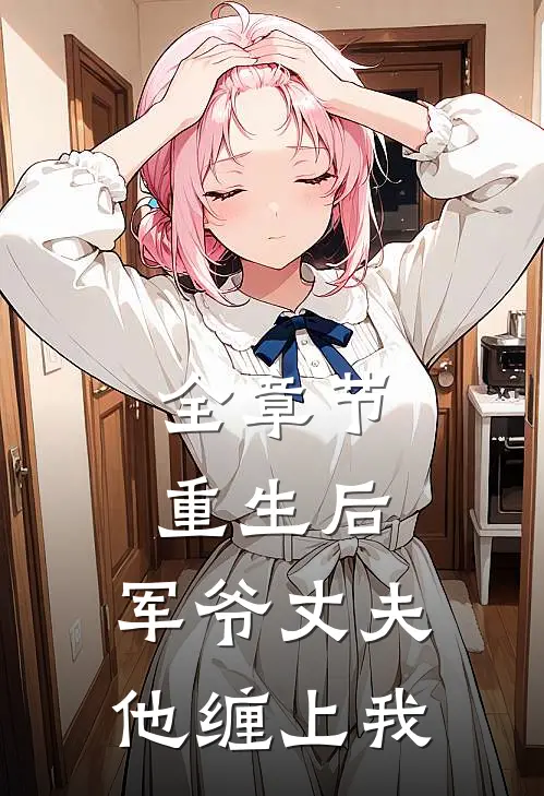 全章节重生后，军爷丈夫他缠上我