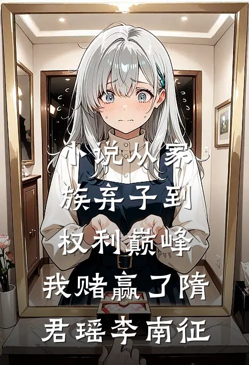 小说从家族弃子到权利巅峰，我赌赢了(隋君瑶李南征)