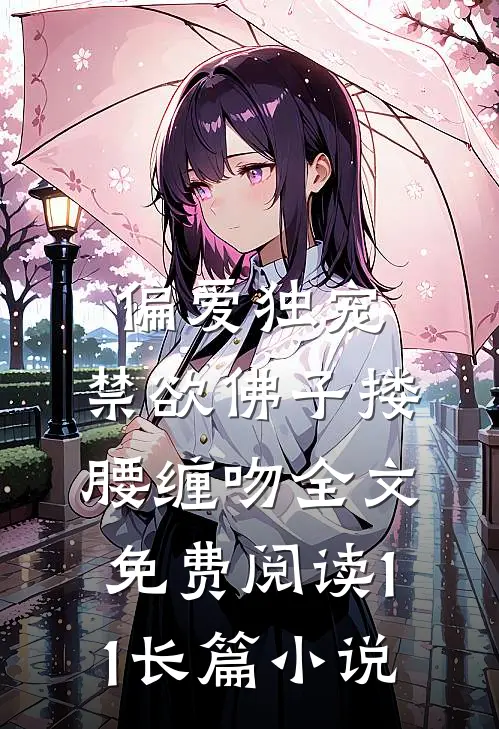 偏爱独宠,禁欲佛子搂腰缠吻全文免费阅读11长篇小说