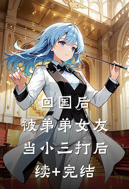 回国后，被弟弟女友当小三打后续+完结