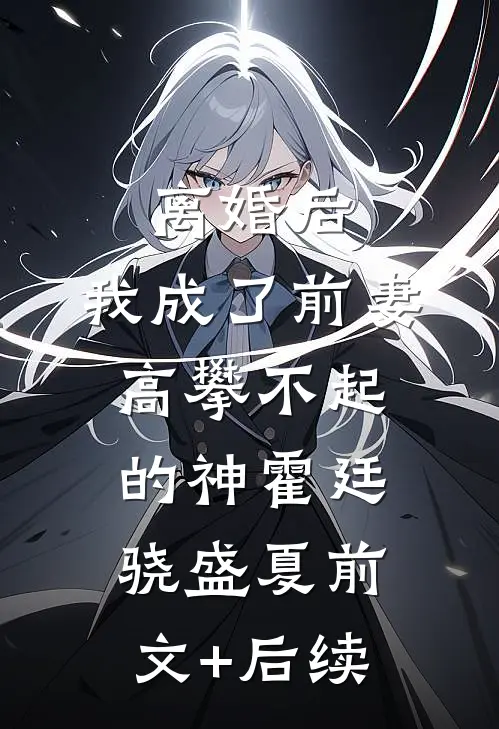 离婚后，我成了前妻高攀不起的神霍廷骁盛夏前文+后续