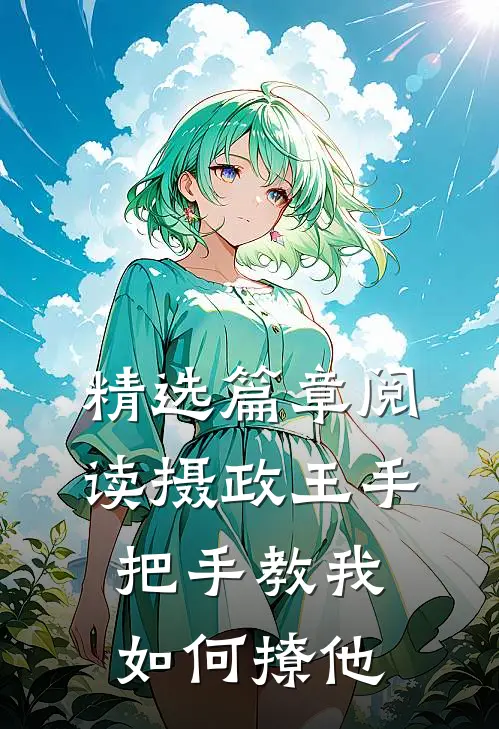 精选篇章阅读摄政王手把手教我如何撩他