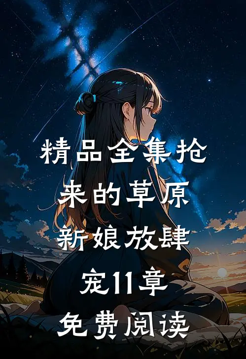精品全集抢来的草原新娘放肆宠11章免费阅读