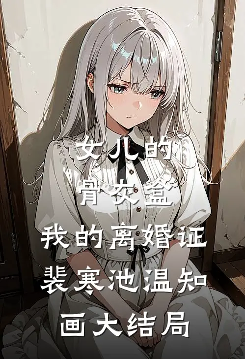 女儿的骨灰盒，我的离婚证裴寒池温知画大结局