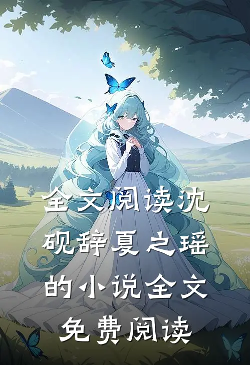 全文阅读沈砚辞夏之瑶的小说全文免费阅读