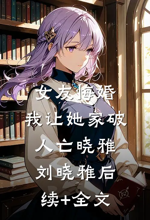 女友悔婚，我让她家破人亡晓雅刘晓雅后续+全文