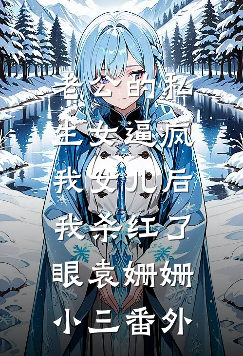 老公的私生女逼疯我女儿后，我杀红了眼袁姗姗小三 番外