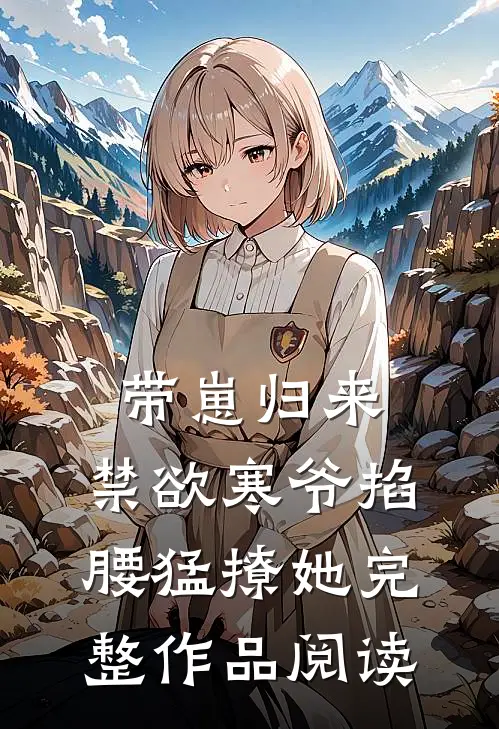 带崽归来，禁欲寒爷掐腰猛撩她完整作品阅读