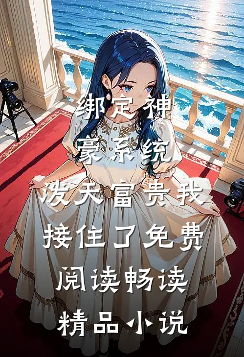绑定神豪系统,泼天富贵我接住了免费阅读畅读精品小说