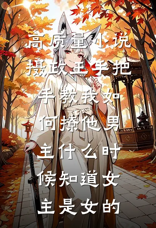 高质量小说摄政王手把手教我如何撩他男主什么时候知道女主是女的
