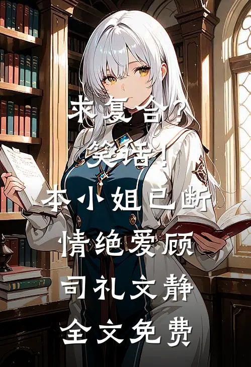 求复合？笑话！本小姐已断情绝爱顾司礼文静全文免费