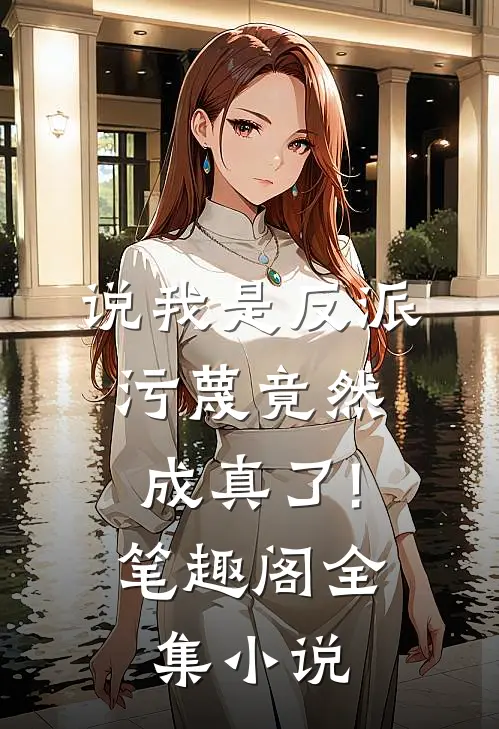 说我是反派,污蔑竟然成真了! 笔趣阁全集小说