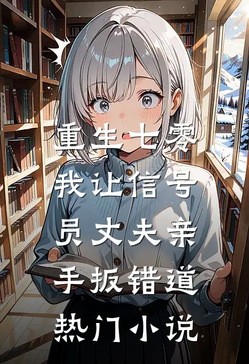 重生七零，我让信号员丈夫亲手扳错道热门小说