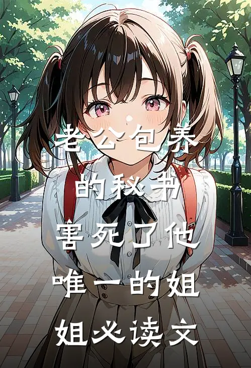 老公包养的秘书，害死了他唯一的姐姐必读文