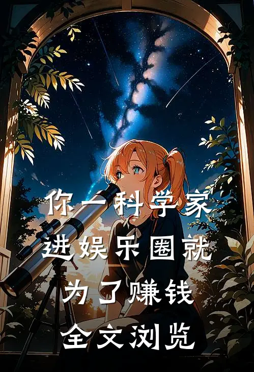 你一科学家，进娱乐圈就为了赚钱全文浏览