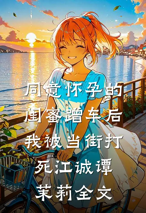 同意怀孕的闺蜜蹭车后，我被当街打死江诚谭茉莉全文