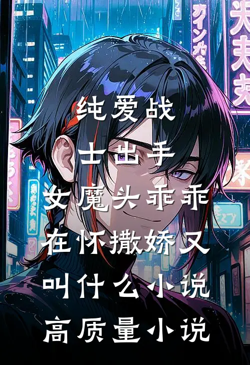 纯爱战士出手:女魔头乖乖在怀撒娇又叫什么小说高质量小说