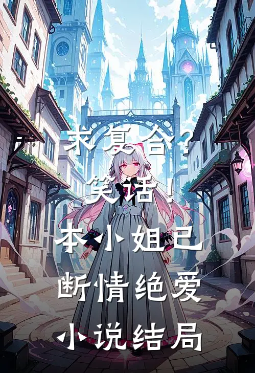 求复合？笑话！本小姐已断情绝爱小说结局
