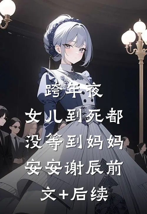 跨年夜，女儿到死都没等到妈妈安安谢辰前文+后续