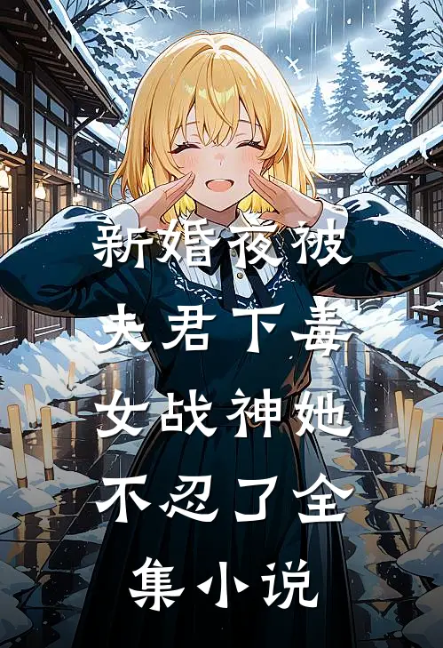 新婚夜被夫君下毒，女战神她不忍了全集小说