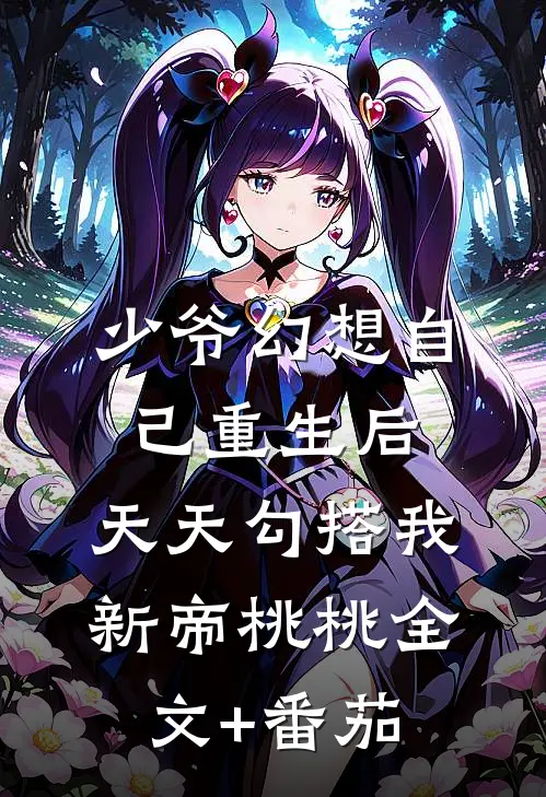 少爷幻想自己重生后，天天勾搭我新帝桃桃全文+番茄