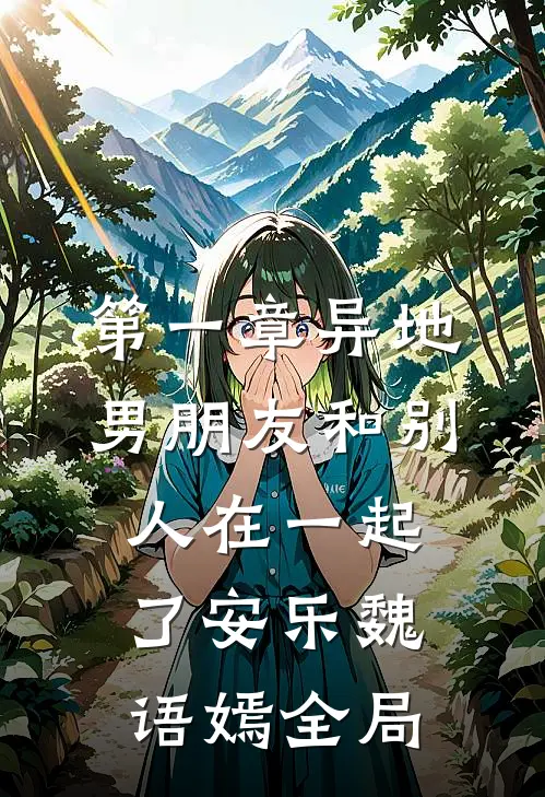 第一章异地男朋友和别人在一起了安乐魏语嫣全局