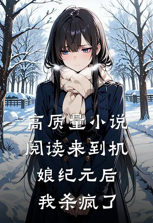 高质量小说阅读来到机娘纪元后，我杀疯了