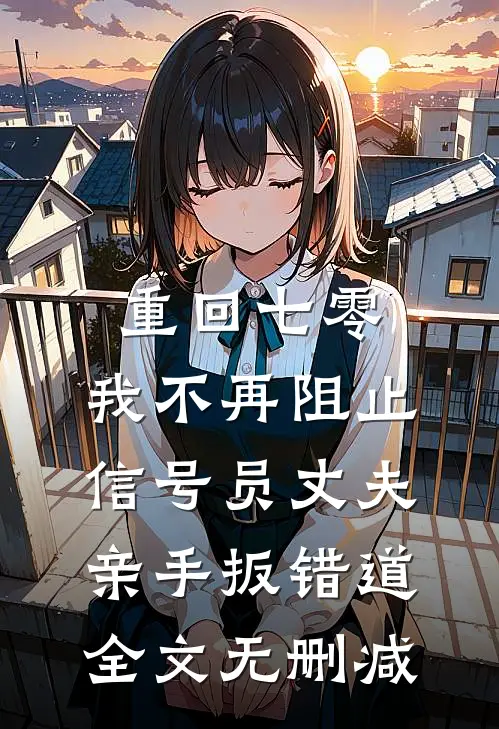 重回七零，我不再阻止信号员丈夫亲手扳错道全文无删减