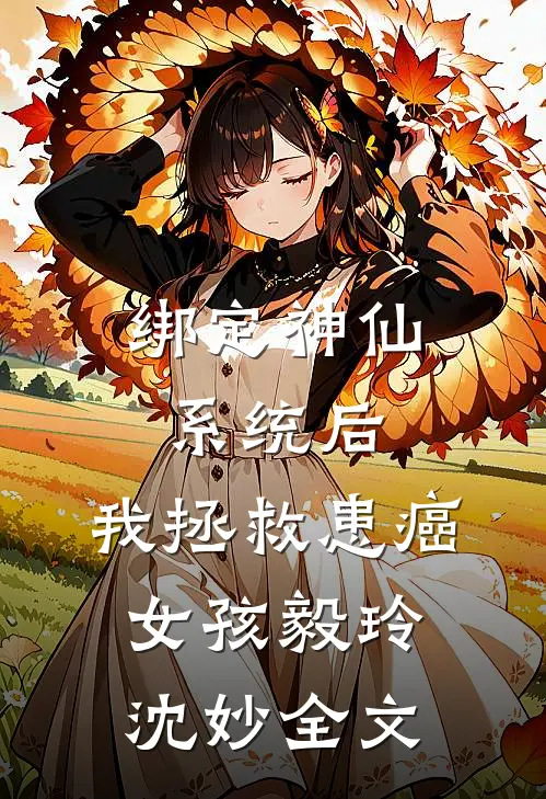 绑定神仙系统后，我拯救患癌女孩毅玲沈妙全文