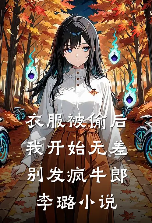 衣服被偷后，我开始无差别发疯牛郎李璐小说