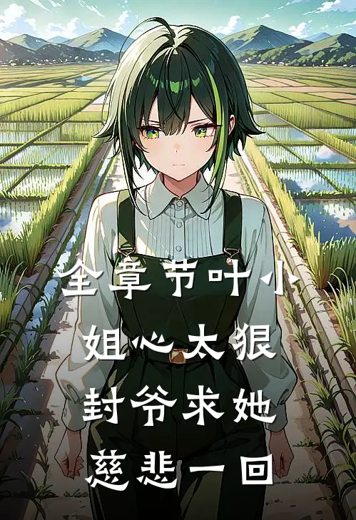 全章节叶小姐心太狠，封爷求她慈悲一回