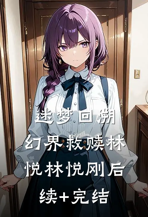 迷梦回溯：幻界救赎林悦林悦刚后续+完结