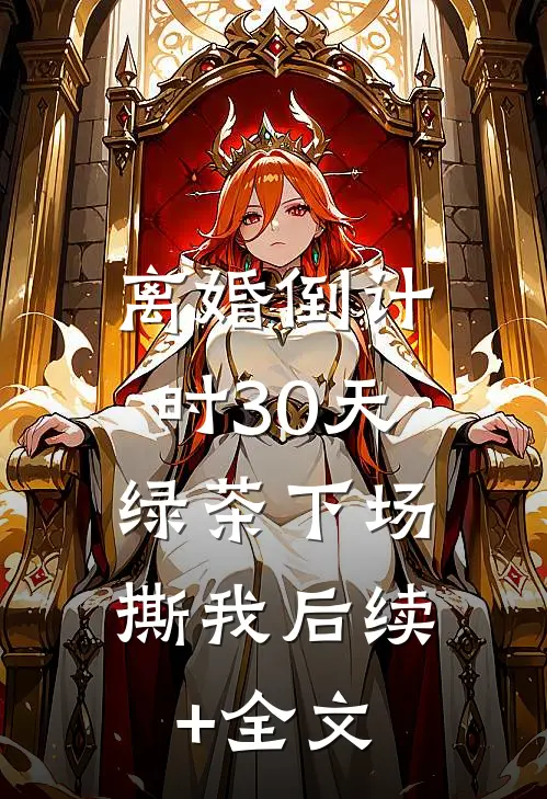 离婚倒计时30天，绿茶下场撕我后续+全文