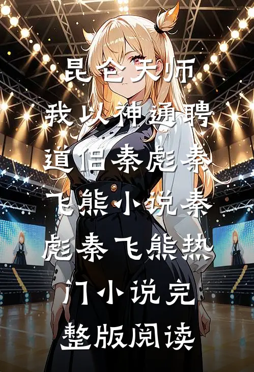 昆仑天师：我以神通聘道侣秦彪秦飞熊小说秦彪秦飞熊热门小说完整版阅读