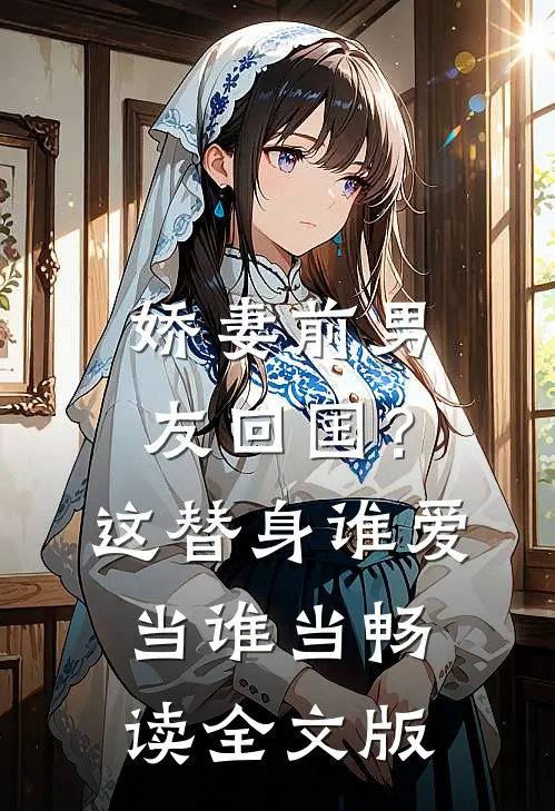 娇妻前男友回国？这替身谁爱当谁当畅读全文版