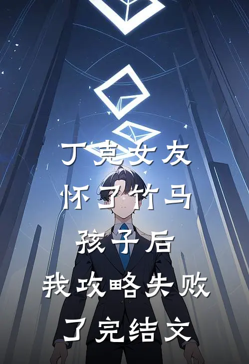 丁克女友怀了竹马孩子后，我攻略失败了完结文