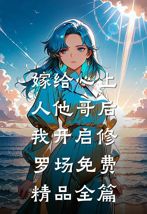 嫁给心上人他哥后,我开启修罗场免费精品全篇