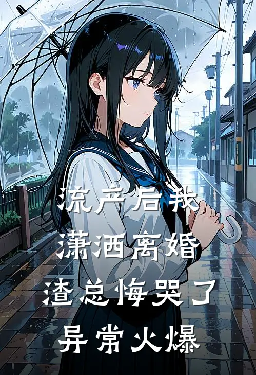 流产后我潇洒离婚，渣总悔哭了异常火爆
