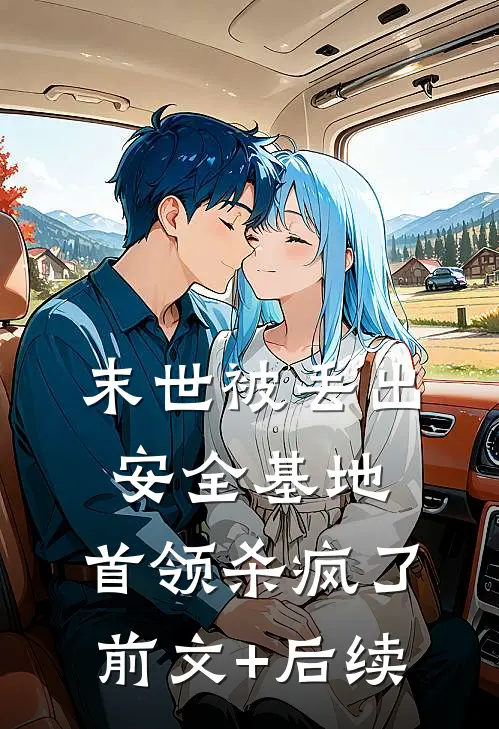 末世被丢出安全基地，首领杀疯了前文+后续