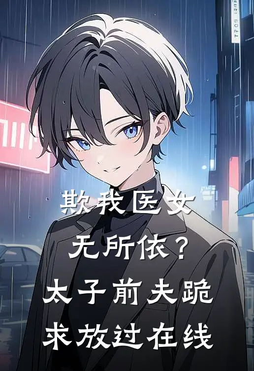 欺我医女无所依？太子前夫跪求放过在线
