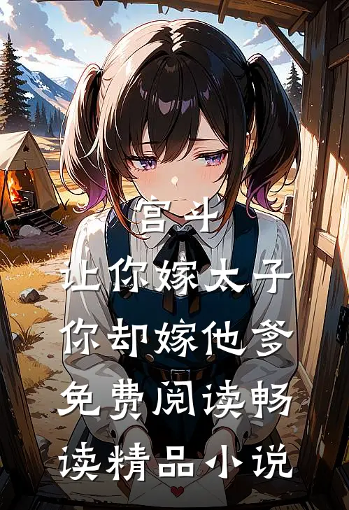 宫斗:让你嫁太子,你却嫁他爹免费阅读畅读精品小说