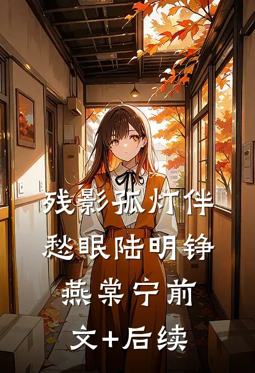 残影孤灯伴愁眠陆明铮燕棠宁前文+后续
