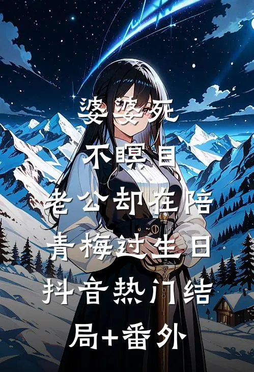 婆婆死不瞑目，老公却在陪青梅过生日抖音热门结局+番外