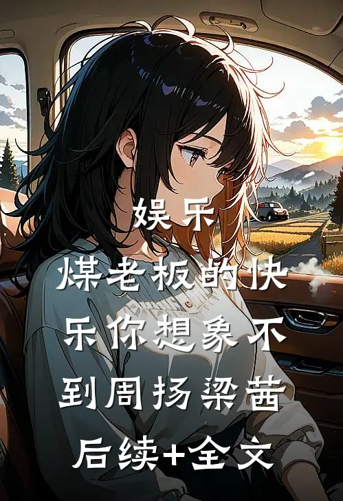 娱乐：煤老板的快乐你想象不到周扬梁茜后续+全文