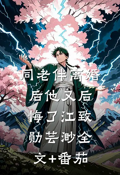 同老伴离婚后他又后悔了江致勋芸渺全文+番茄